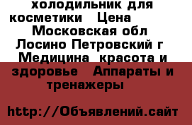 холодильник для косметики › Цена ­ 2 500 - Московская обл., Лосино-Петровский г. Медицина, красота и здоровье » Аппараты и тренажеры   